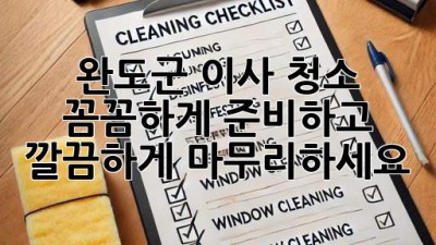 완도군 이사 청소: 꼼꼼하게 준비하고 깔끔하게 마무리하세요!